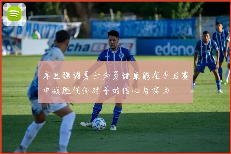 库里强调勇士全员健康能在季后赛中战胜任何对手的信心与实力