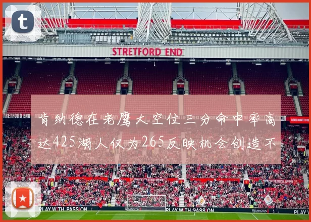 肯纳德在老鹰大空位三分命中率高达425湖人仅为265反映机会创造不足