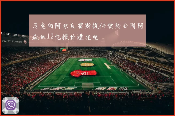 马竞向阿尔瓦雷斯提供续约合同阿森纳12亿报价遭拒绝