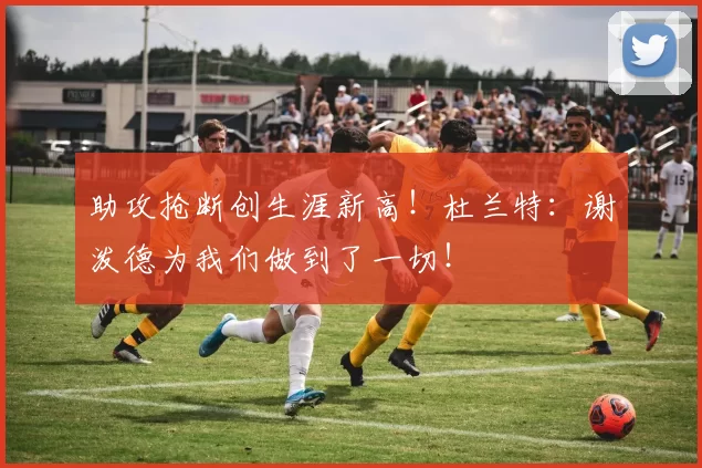 助攻抢断创生涯新高！杜兰特：谢泼德为我们做到了一切！
