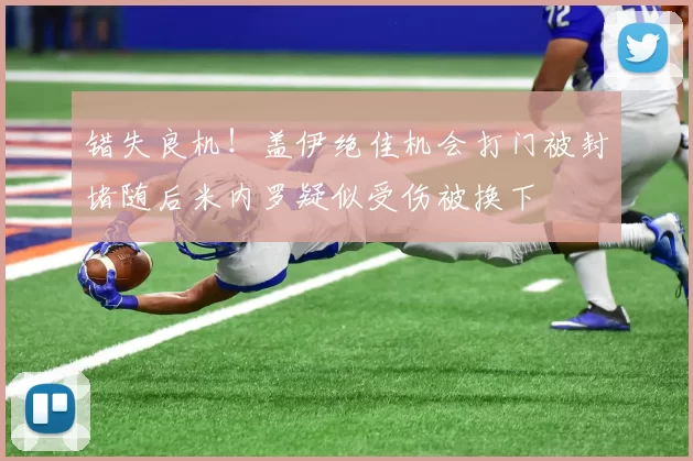 错失良机！盖伊绝佳机会打门被封堵随后米内罗疑似受伤被换下