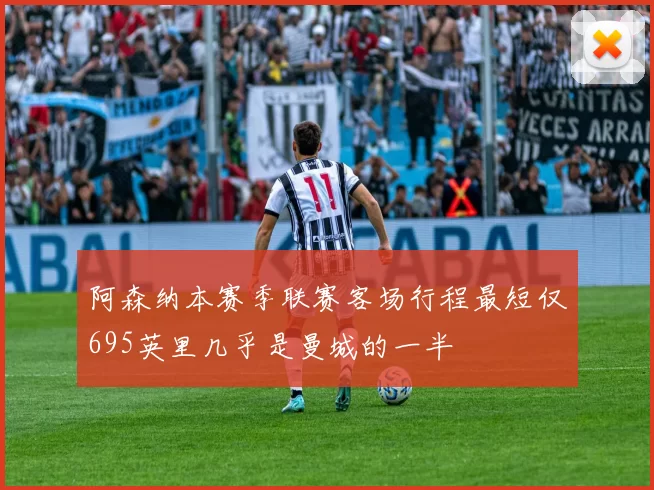 阿森纳本赛季联赛客场行程最短仅695英里几乎是曼城的一半