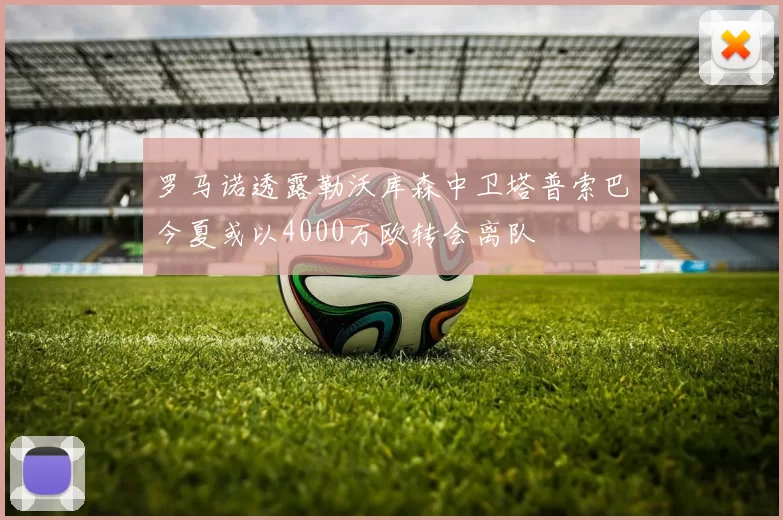 罗马诺透露勒沃库森中卫塔普索巴今夏或以4000万欧转会离队